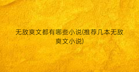 无敌爽文都有哪些小说(推荐几本无敌爽文小说)