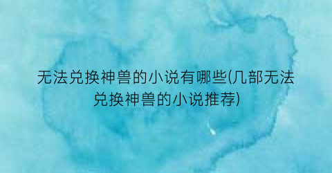 无法兑换神兽的小说有哪些(几部无法兑换神兽的小说推荐)