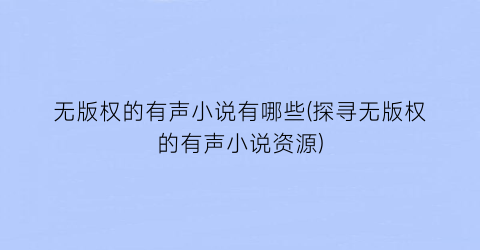 无版权的有声小说有哪些(探寻无版权的有声小说资源)