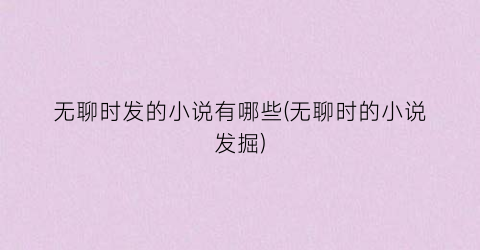 无聊时发的小说有哪些(无聊时的小说发掘)