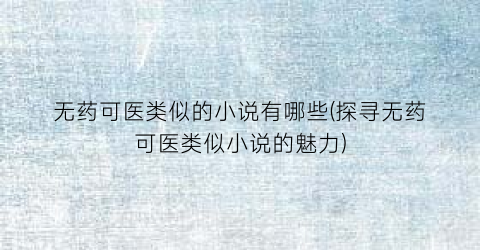 无药可医类似的小说有哪些(探寻无药可医类似小说的魅力)