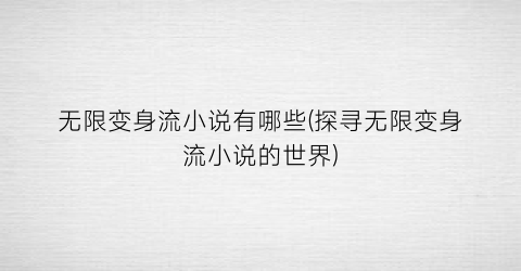 无限变身流小说有哪些(探寻无限变身流小说的世界)