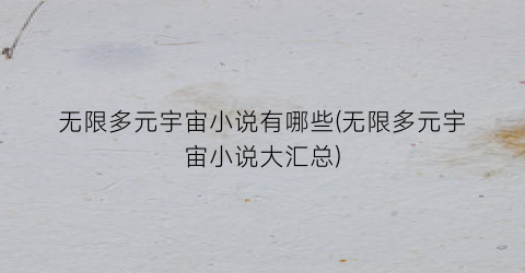 无限多元宇宙小说有哪些(无限多元宇宙小说大汇总)