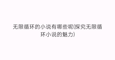 无限循环的小说有哪些呢(探究无限循环小说的魅力)