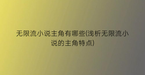无限流小说主角有哪些(浅析无限流小说的主角特点)