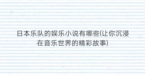 日本乐队的娱乐小说有哪些(让你沉浸在音乐世界的精彩故事)