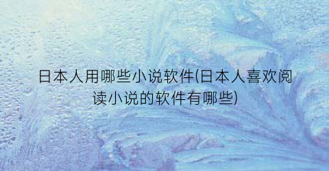 日本人用哪些小说软件(日本人喜欢阅读小说的软件有哪些)