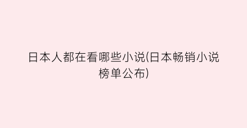 日本人都在看哪些小说(日本畅销小说榜单公布)