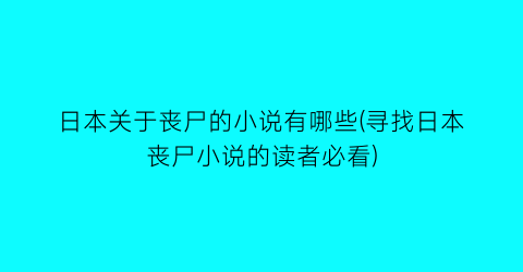 日本关于丧尸的小说有哪些(寻找日本丧尸小说的读者必看)