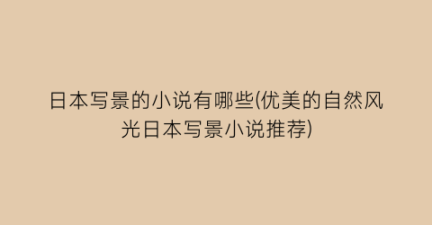 日本写景的小说有哪些(优美的自然风光日本写景小说推荐)