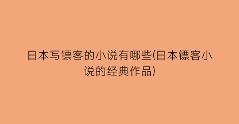 日本写镖客的小说有哪些(日本镖客小说的经典作品)