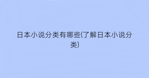日本小说分类有哪些(了解日本小说分类)