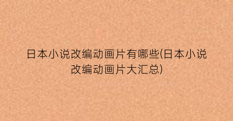 日本小说改编动画片有哪些(日本小说改编动画片大汇总)