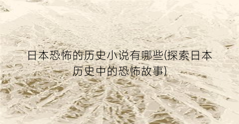 日本恐怖的历史小说有哪些(探索日本历史中的恐怖故事)