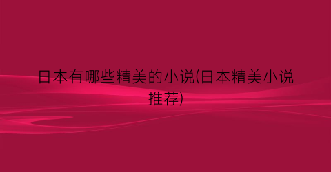 日本有哪些精美的小说(日本精美小说推荐)