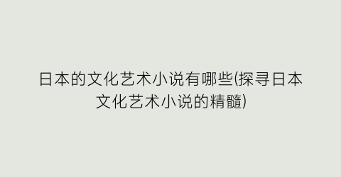 日本的文化艺术小说有哪些(探寻日本文化艺术小说的精髓)