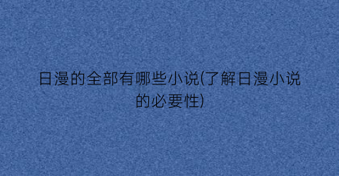 日漫的全部有哪些小说(了解日漫小说的必要性)