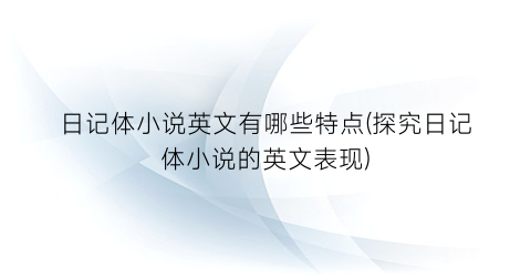 日记体小说英文有哪些特点(探究日记体小说的英文表现)