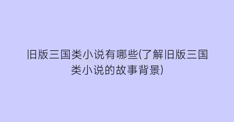 旧版三国类小说有哪些(了解旧版三国类小说的故事背景)