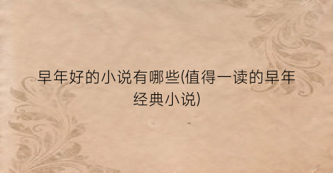 早年好的小说有哪些(值得一读的早年经典小说)