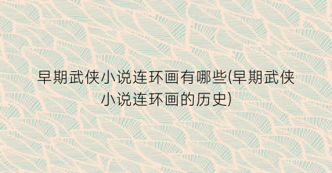 早期武侠小说连环画有哪些(早期武侠小说连环画的历史)