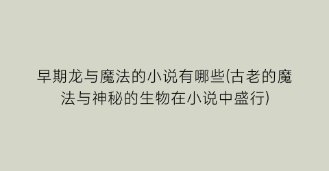 早期龙与魔法的小说有哪些(古老的魔法与神秘的生物在小说中盛行)