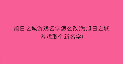 旭日之城游戏名字怎么改(为旭日之城游戏取个新名字)