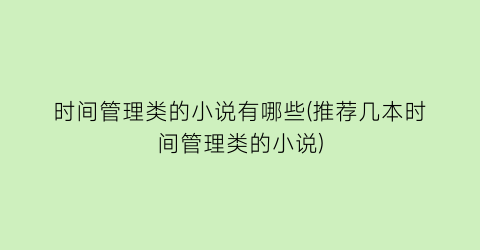 时间管理类的小说有哪些(推荐几本时间管理类的小说)