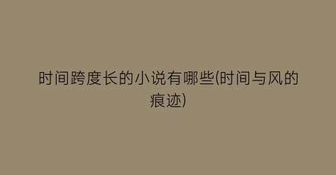 时间跨度长的小说有哪些(时间与风的痕迹)