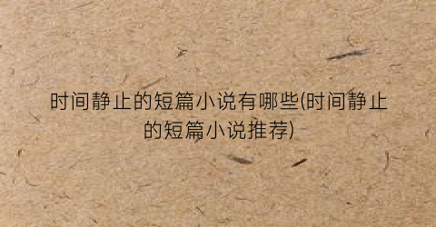 时间静止的短篇小说有哪些(时间静止的短篇小说推荐)