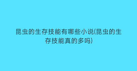 昆虫的生存技能有哪些小说(昆虫的生存技能真的多吗)