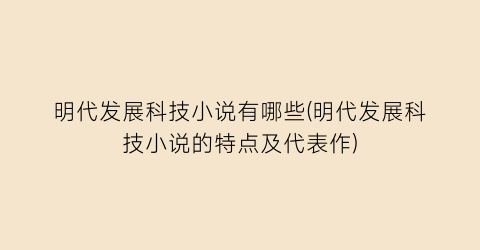 明代发展科技小说有哪些(明代发展科技小说的特点及代表作)