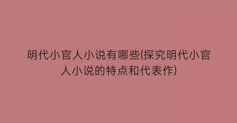 明代小官人小说有哪些(探究明代小官人小说的特点和代表作)