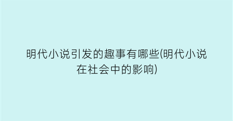 明代小说引发的趣事有哪些(明代小说在社会中的影响)
