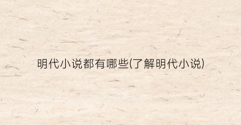 明代小说都有哪些(了解明代小说)