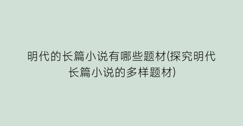 明代的长篇小说有哪些题材(探究明代长篇小说的多样题材)