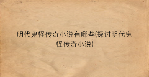 明代鬼怪传奇小说有哪些(探讨明代鬼怪传奇小说)