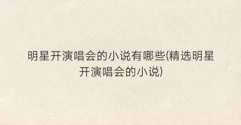 明星开演唱会的小说有哪些(精选明星开演唱会的小说)