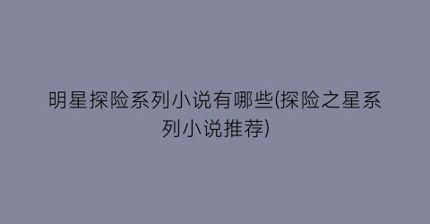明星探险系列小说有哪些(探险之星系列小说推荐)