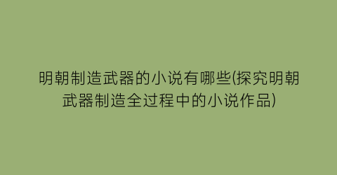 明朝制造武器的小说有哪些(探究明朝武器制造全过程中的小说作品)