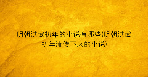 明朝洪武初年的小说有哪些(明朝洪武初年流传下来的小说)