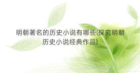 明朝著名的历史小说有哪些(探究明朝历史小说经典作品)