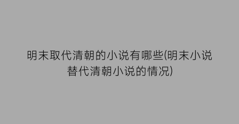 明末取代清朝的小说有哪些(明末小说替代清朝小说的情况)