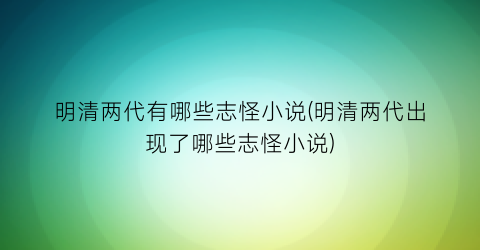 明清两代有哪些志怪小说(明清两代出现了哪些志怪小说)