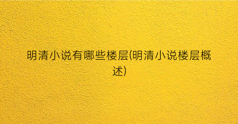 明清小说有哪些楼层(明清小说楼层概述)