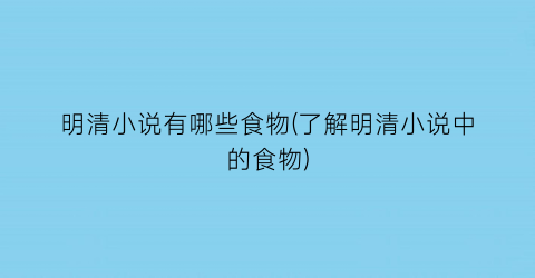 明清小说有哪些食物(了解明清小说中的食物)