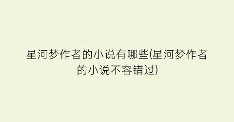 星河梦作者的小说有哪些(星河梦作者的小说不容错过)