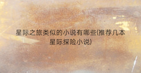 星际之旅类似的小说有哪些(推荐几本星际探险小说)