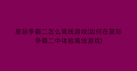 “星际争霸二怎么离线游戏(如何在星际争霸二中体验离线游戏)