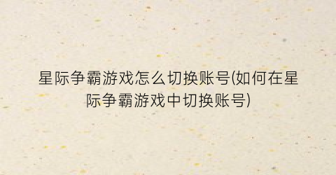 星际争霸游戏怎么切换账号(如何在星际争霸游戏中切换账号)